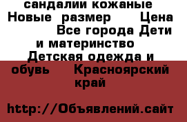 сандалии кожаные. Новые. размер 20 › Цена ­ 1 300 - Все города Дети и материнство » Детская одежда и обувь   . Красноярский край